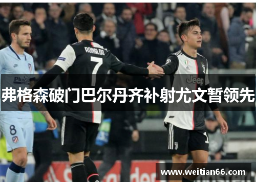 弗格森破门巴尔丹齐补射尤文暂领先